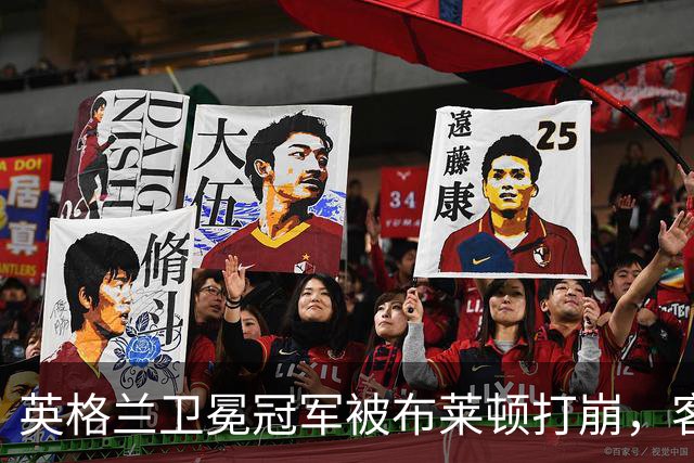 英格兰卫冕冠军被布莱顿打崩，客场0比3惨败，定位球反被将一军